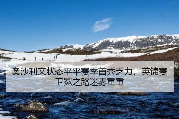 奥沙利文状态平平赛季首秀乏力，英锦赛卫冕之路迷雾重重