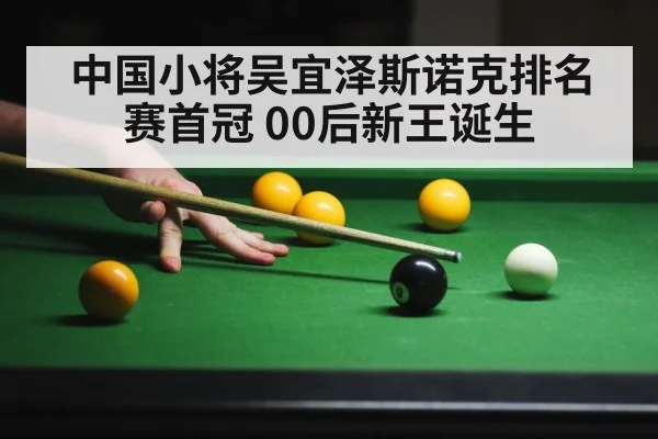中国小将吴宜泽斯诺克排名赛首冠 00后新王诞生