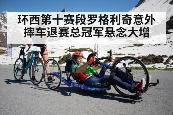 环西第十赛段罗格利奇意外摔车退赛总冠军悬念大增