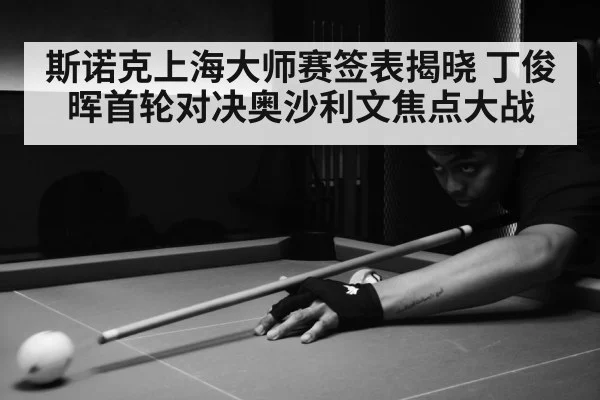 斯诺克上海大师赛签表揭晓 丁俊晖首轮对决奥沙利文焦点大战