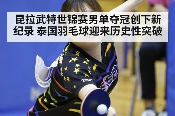 昆拉武特世锦赛男单夺冠创下新纪录 泰国羽毛球迎来历史性突破
