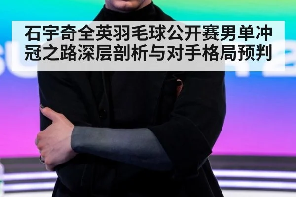 石宇奇全英羽毛球公开赛男单冲冠之路深层剖析与对手格局预判