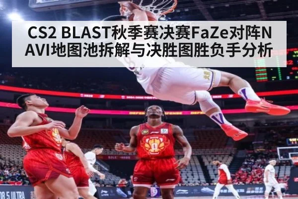 CS2 BLAST秋季赛决赛FaZe对阵NAVI地图池拆解与决胜图胜负手分析