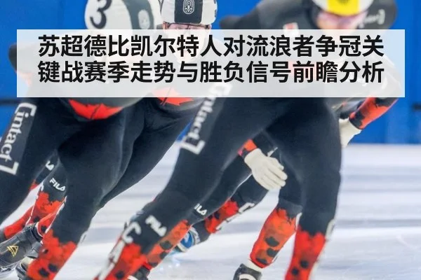 苏超德比凯尔特人对流浪者争冠关键战赛季走势与胜负信号前瞻分析